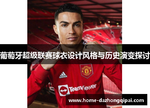 葡萄牙超级联赛球衣设计风格与历史演变探讨