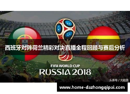 西班牙对阵荷兰精彩对决直播全程回顾与赛后分析